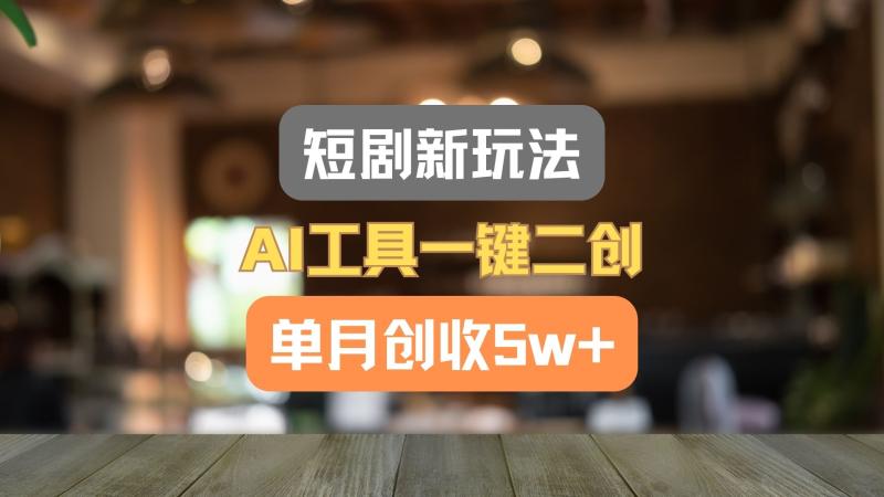 短剧新玩法，AI工具一键二创，单月创收5w+！| 网创圈