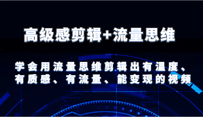 高级感剪辑+流量思维 学会用流量思维剪辑出有温度、有质感、有流量、能变现的视频| 网创圈