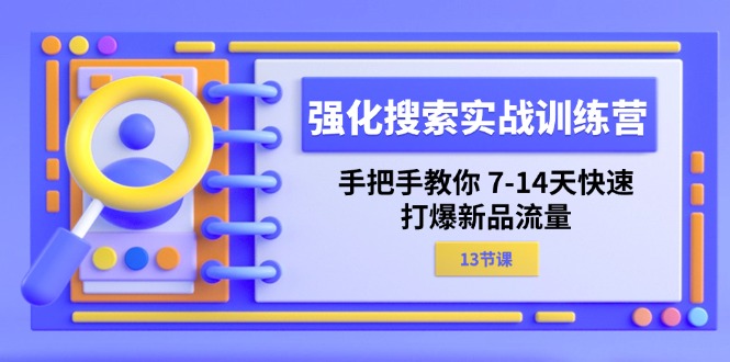 强化搜索实战训练营，手把手教你7-14天快速打爆新品流量（13节课）| 网创圈