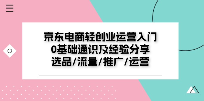 京东电商轻创业运营入门0基础通识及经验分享：选品/流量/推广/运营| 网创圈