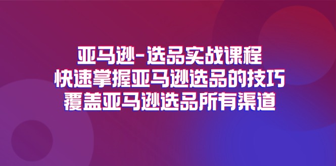 亚马逊选品实战课程，快速掌握亚马逊选品的技巧，覆盖亚马逊选品所有渠道| 网创圈