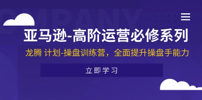 亚马逊高阶运营必修系列，龙腾计划-操盘训练营，全面提升操盘手能力| 网创圈