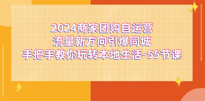 2024商家团购自运营流量新方向引爆同城，手把手教你玩转本地生活（67节完整版）| 网创圈