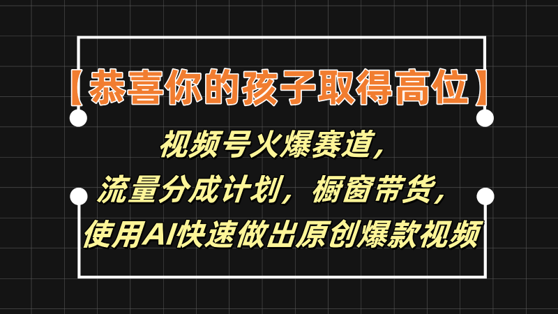 【恭喜你的孩子取得高位】视频号火爆赛道，分成计划橱窗带货，使用AI快速做原创视频| 网创圈