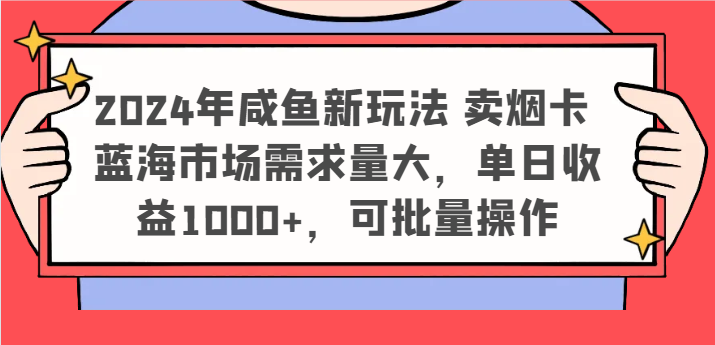 2024年咸鱼新玩法 卖烟卡 蓝海市场需求量大，单日收益1000+，可批量操作| 网创圈