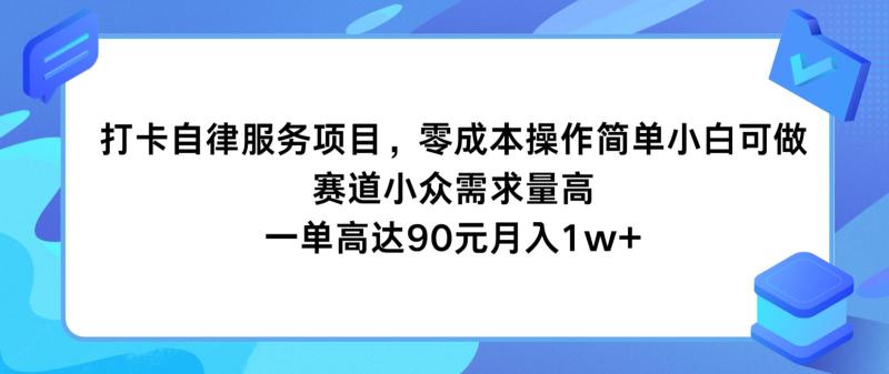 打卡自律服务项目，零成本操作简单小白可做，赛道小众需求量高，一单高达90元月入1w+| 网创圈
