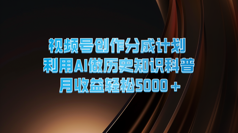 视频号创作分成计划  利用AI做历史知识科普  月收益轻松5000+| 网创圈