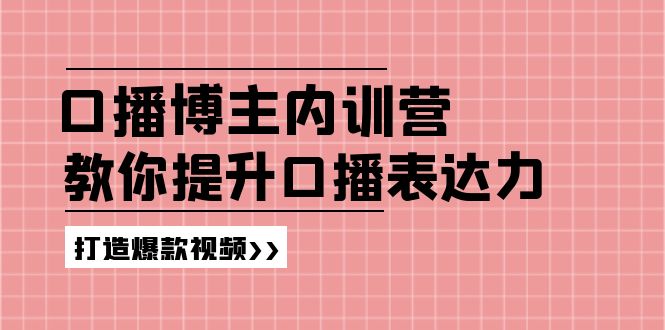 高级口播博主内训营：百万粉丝博主教你提升口播表达力，打造爆款视频| 网创圈