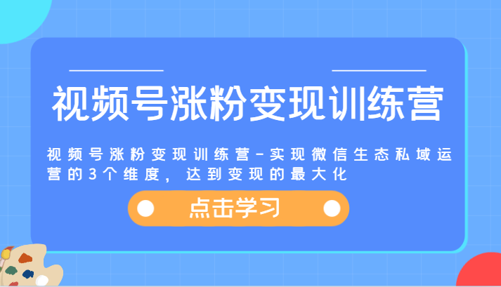 视频号涨粉变现训练营-实现微信生态私域运营的3个维度，达到变现的最大化| 网创圈
