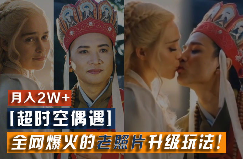 【超时空偶遇】全网爆火的老照片升级玩法！小白月入2w+，一部手机就可以搞定| 网创圈