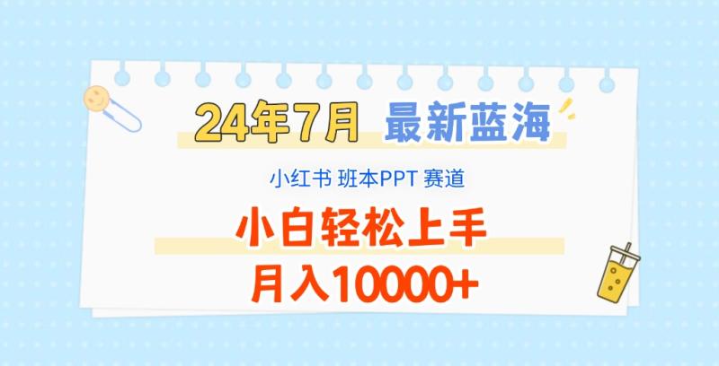 2024年7月最新蓝海赛道，小红书班本PPT项目，小白轻松上手，月入10000+| 网创圈