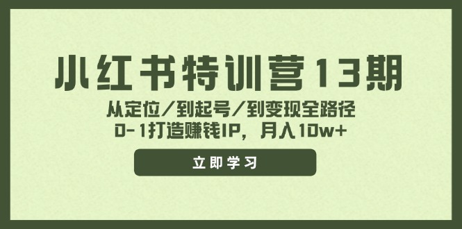 小红书特训营13期，从定位/到起号/到变现全路径，0-1打造赚钱IP，月入10w+| 网创圈