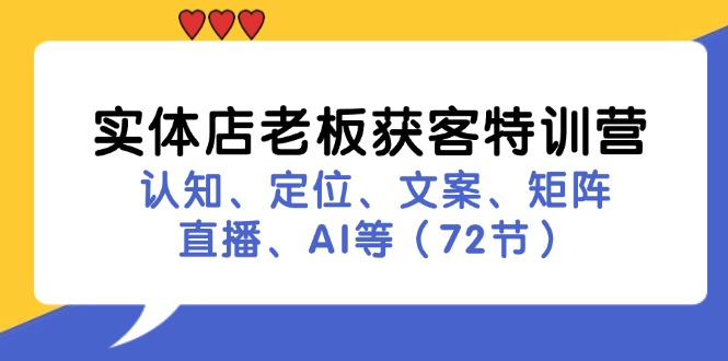实体店老板获客特训营：认知、定位、文案、矩阵、直播、AI等（72节）| 网创圈