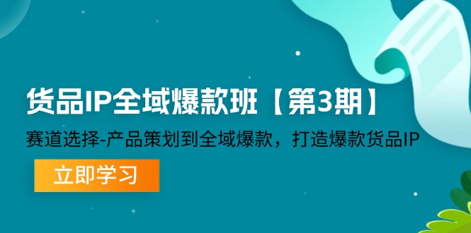 货品IP全域爆款班【第3期】赛道选择、产品策划到全域爆款，打造爆款货品IP| 网创圈