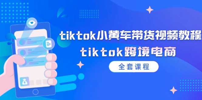 tiktok小黄车带货视频教程，tiktok跨境电商（全套课程）| 网创圈