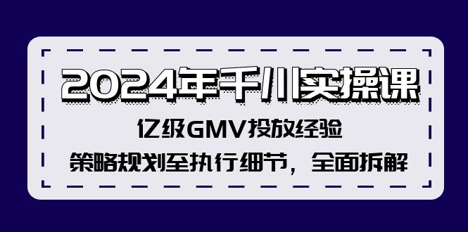 2024年千川实操课，亿级GMV投放经验，策略规划至执行细节，全面拆解| 网创圈