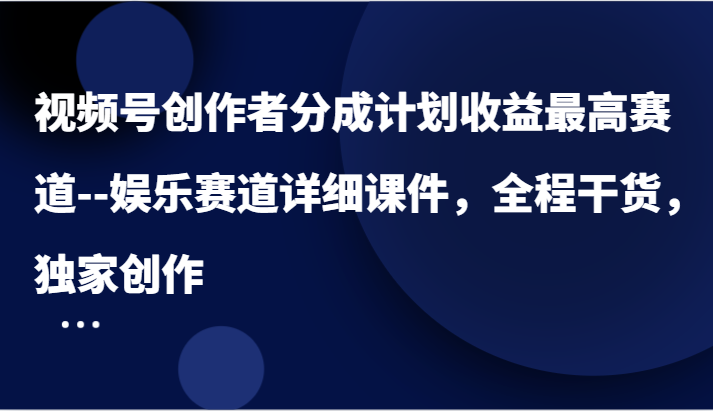视频号创作者分成计划收益最高赛道–娱乐赛道详细课件，全程干货，独家创作| 网创圈