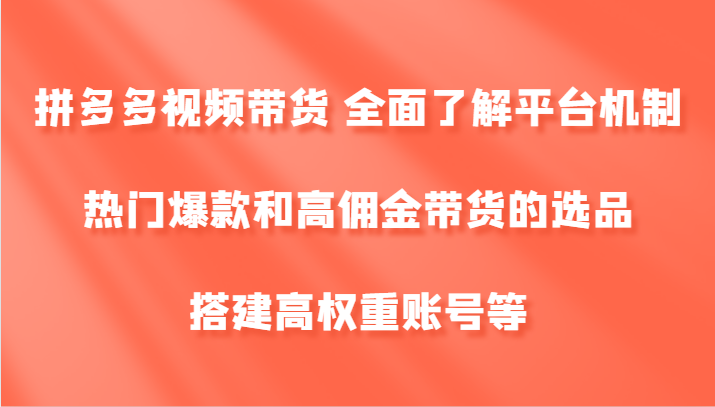 拼多多视频带货 全面了解平台机制、热门爆款和高佣金带货的选品，搭建高权重账号等| 网创圈