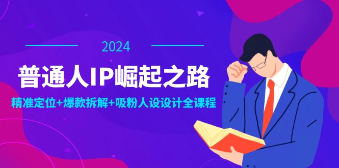 普通人IP崛起之路：打造个人品牌，精准定位+爆款拆解+吸粉人设设计全课程| 网创圈