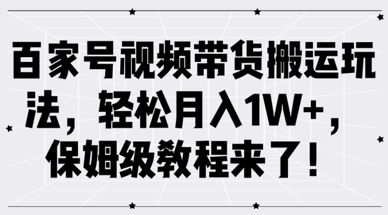 百家号视频带货搬运玩法，轻松月入1W+，保姆级教程来了！| 网创圈