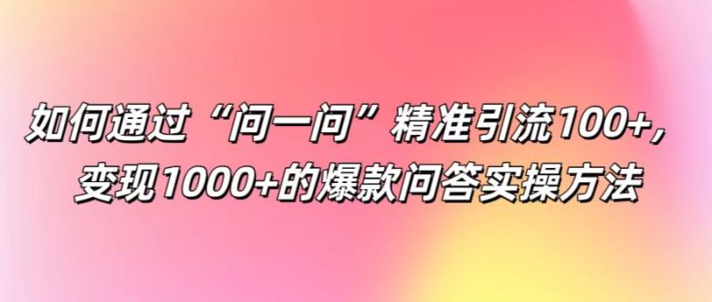 如何通过“问一问”精准引流100+， 变现1000+的爆款问答实操方法| 网创圈