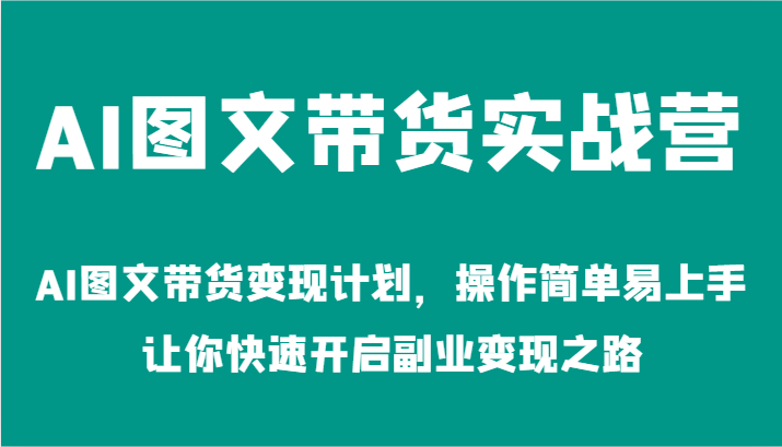AI图文带货实战营-AI图文带货变现计划，操作简单易上手，让你快速开启副业变现之路| 网创圈