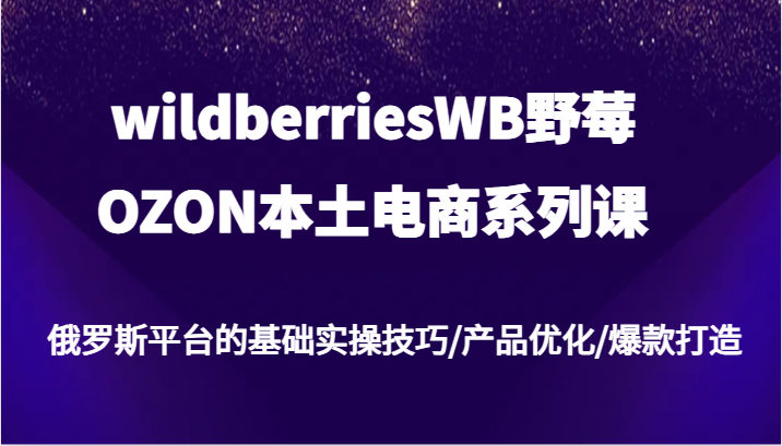 wildberriesWB野莓/OZON本土电商系列课，俄罗斯平台的基础实操技巧/产品优化/爆款打造| 网创圈