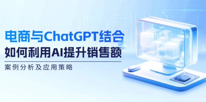 电商与ChatGPT结合：如何利用AI提升销售额，案例分析及应用策略| 网创圈