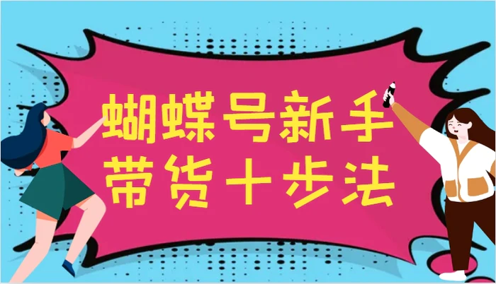 蝴蝶号新手带货十步法，建立自己的玩法体系，跟随平台变化不断更迭| 网创圈