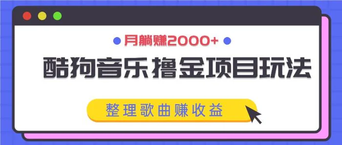酷狗音乐撸金项目玩法，整理歌曲赚收益，月躺赚2000+| 网创圈