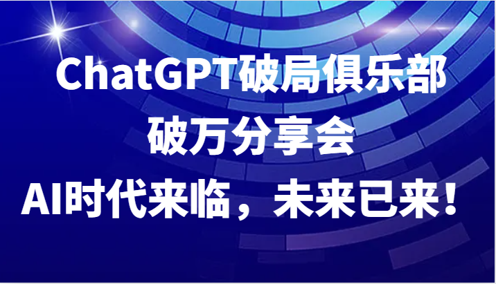 ChatGPT破局俱乐部破万分享会，AI时代来临，未来已来！| 网创圈