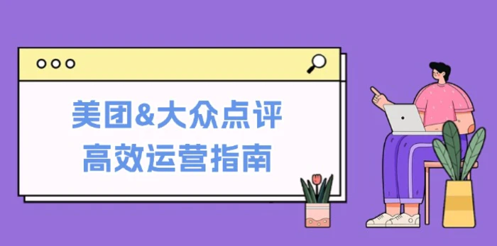 美团&大众点评高效运营指南：从平台基础认知到提升销量的实用操作技巧| 网创圈