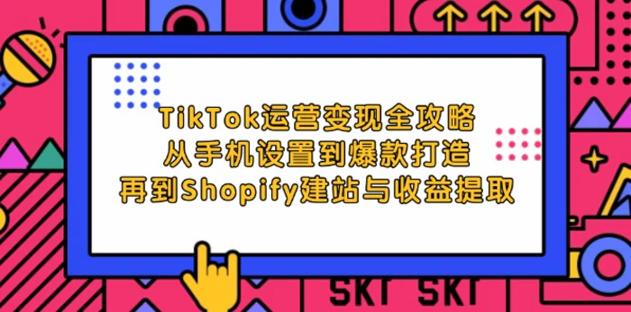 TikTok运营变现全攻略：从手机设置到爆款打造，再到Shopify建站与收益提取| 网创圈