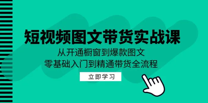 短视频图文带货实战课：从开通橱窗到爆款图文，零基础入门到精通带货| 网创圈