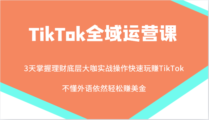 TikTok全域运营课，大咖实战操作快速玩赚TikTok，不懂外语依然轻松赚美金！| 网创圈