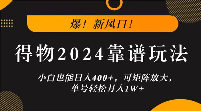 爆！新风口！小白也能日入400+，得物2024靠谱玩法，可矩阵放大，单号轻松月入1W+| 网创圈