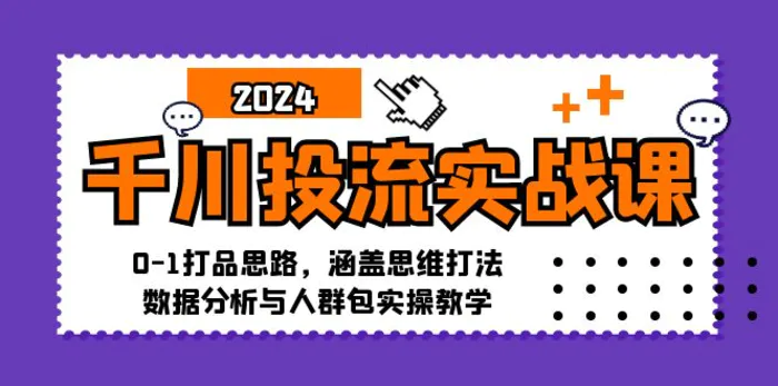 千川投流实战课：0-1打品思路，涵盖思维打法、数据分析与人群包实操教学| 网创圈