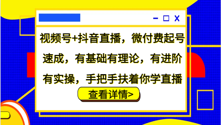 视频号+抖音直播，微付费起号速成，有基础有理论，有进阶有实操，手把手扶着你学直播| 网创圈