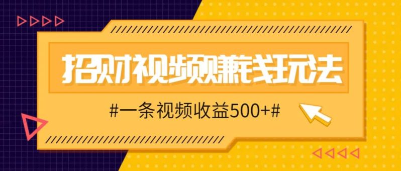 招财视频赚钱玩法，一条视频收益500+，零门槛小白也能学会| 网创圈