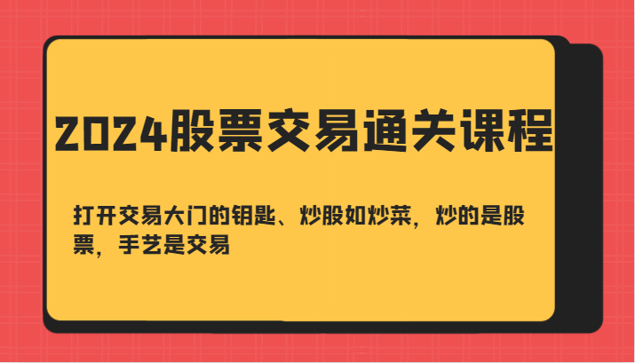 2024股票交易通关课-打开交易大门的钥匙、炒股如炒菜，炒的是股票，手艺是交易| 网创圈