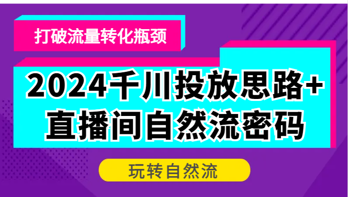 2024千川投放思路+直播间自然流密码，打破流量转化瓶颈，玩转自然流| 网创圈