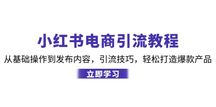 小红书电商引流教程：从基础操作到发布内容，引流技巧，轻松打造爆款产品| 网创圈