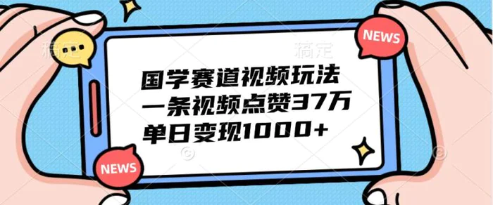 国学赛道视频玩法，一条视频点赞37万，单日变现1000+| 网创圈
