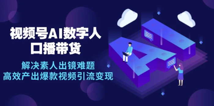 视频号数字人AI口播带货，解决素人出镜难题，高效产出爆款视频引流变现| 网创圈