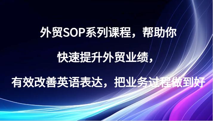 外贸SOP系列课程，帮助你快速提升外贸业绩，有效改善英语表达，把业务过程做到好| 网创圈