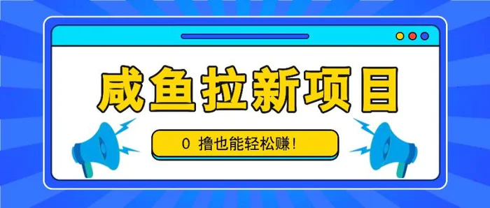 咸鱼拉新项目，拉新一单6-9元，0撸也能轻松赚，白撸几十几百！| 网创圈