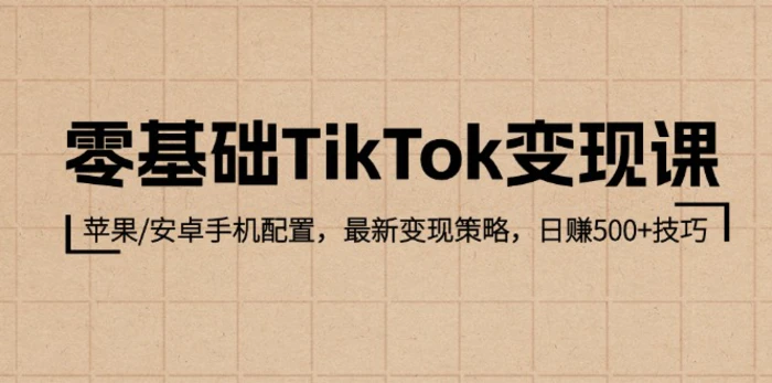 零基础TikTok变现课：苹果/安卓手机配置，最新变现策略，日赚500+技巧| 网创圈