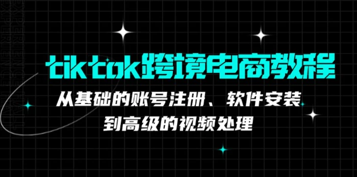 tiktok跨境电商教程：从基础的账号注册、软件安装，到高级的视频处理| 网创圈