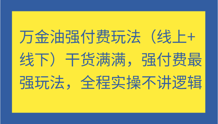 万金油强付费玩法（线上+线下）干货满满，强付费最强玩法，全程实操不讲逻辑| 网创圈