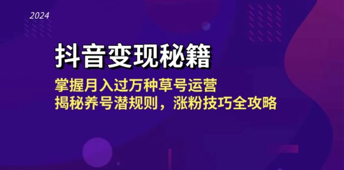 抖音变现秘籍：掌握月入过万种草号运营，揭秘养号潜规则，涨粉技巧全攻略| 网创圈